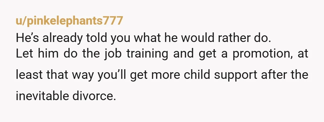 u/gleaming-the-cubicle I am a child-free man and when I read the "nothing he can do" part, I immediately thought "let him go train" He's not going to be much of...