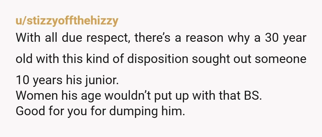 u/ILoveMeltyCheese You didn’t sign up to be in a relationship with a child, you should leave. There’s a big difference between someone who’s down and trying to get back up,...