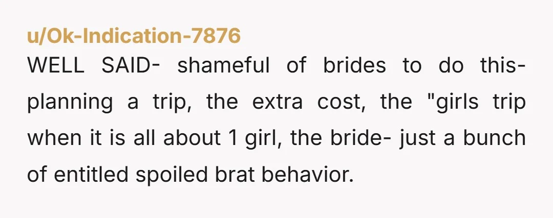 u/itinerantdustbunny I think this perspective lacks nuance, and excuses bridesmaids from any responsibility over their own completely voluntary actions. Some circles can afford these weekends easily. They do not consider...