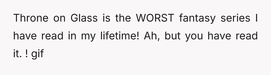 Throne on Glass is the WORST fantasy series I have read in my lifetime! Ah, but you have read it. ! gif