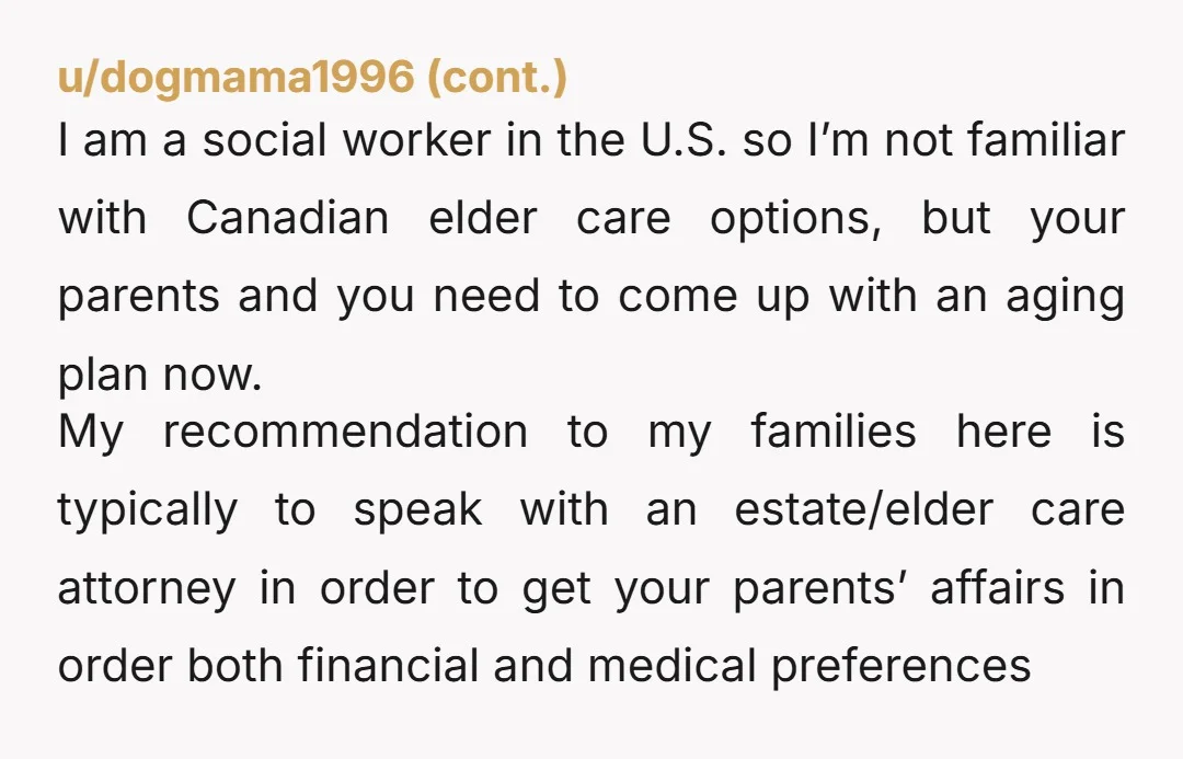 u/DazzlingNote1925 NTA. It’s inevitable that your parents are going to need a higher level of care than $11k / month and $11knis already above their budget.  This could literally cost...