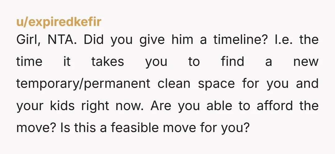 u/PsiBlaze
NTA
But instead of threatening, just do it.
Don't wait.
Don't live in that house longer than necessary.