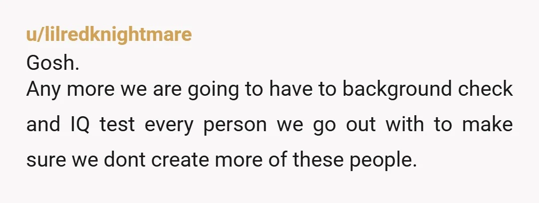 u/CJCreggsGoldfish JFC, if she can't even figure out a pregnancy test, there's no way you want her to be raising a child. At least, not your child.