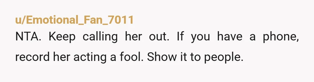 u/PinkPencils22 NTA. But, there's no point in continuing to do that. It's not going to make your mom love you. You will embarrass her, and while that will probably make...