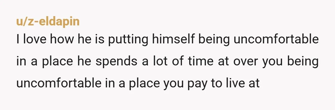 u/z-eldapin I love how he is putting himself being uncomfortable in a place he spends a lot of time at over you being uncomfortable in a place you pay to...