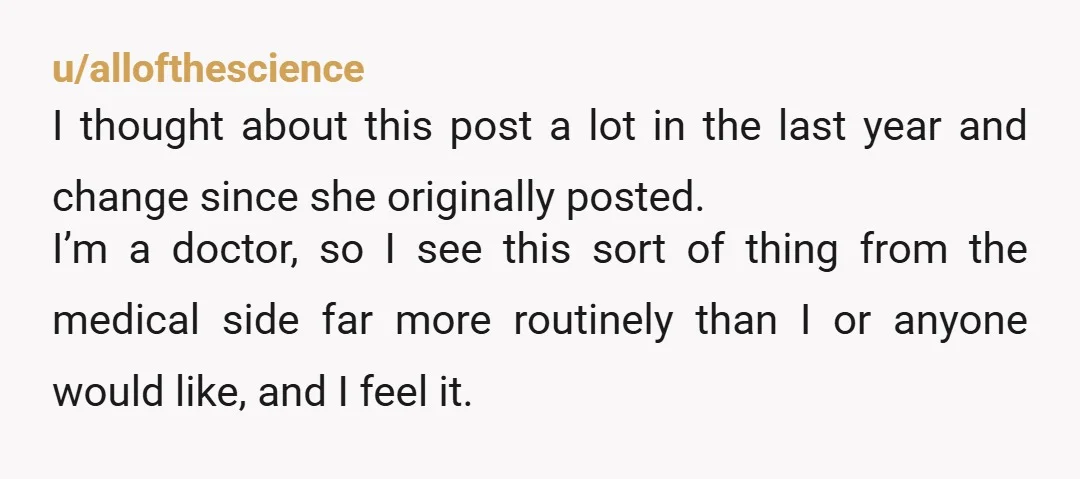 u/allofthescience I thought about this post a lot in the last year and change since she originally posted. I’m a doctor, so I see this sort of thing from the...