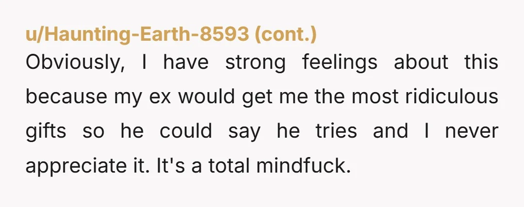 u/tomatofrogfan Does he get really s*** random gifts for everyone in his life? Does he ever seem to put thought towards what someone might like if he was getting them...