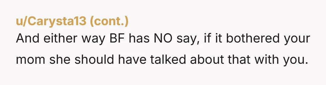 u/BigBirdsBrain
NTA. He crossed a boundary and your mom already set the rule, you just called it out straight.
