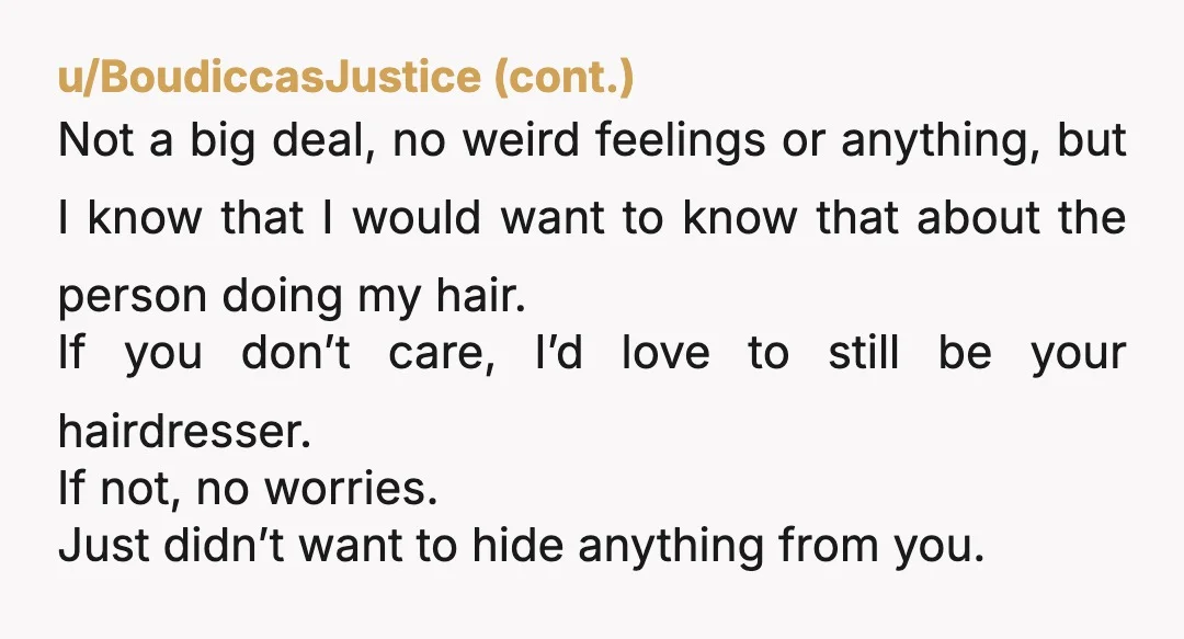 u/kirrrs Maybe I’m weird but I would want to know. If I found out later on I’d be upset you never mentioned it. What if she confides in you about...