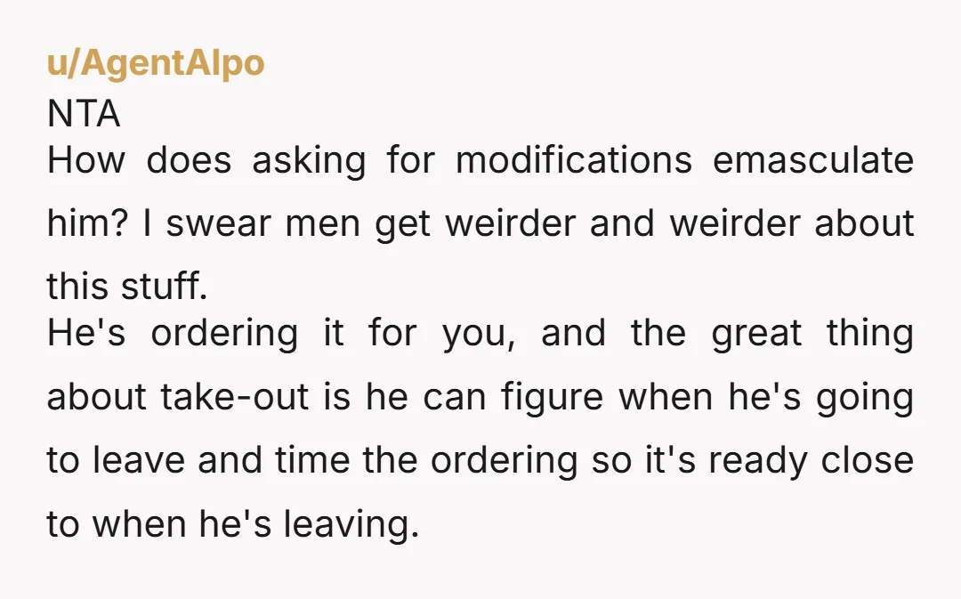 u/PKMindWorks Emasculated?! It is emasculating to provide for your significant other?! I would say he was emasculating himself by failing to bring home your order and not being able to...