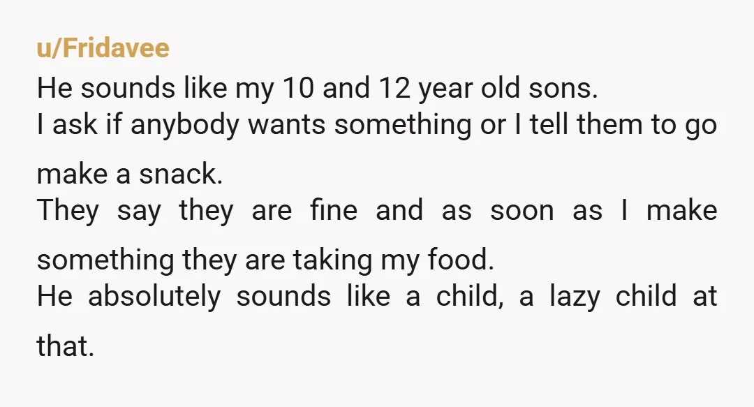 u/Secure-Corner-2096 You have explained. He just doesn’t care. He’s a grown man who is perfectly capable of choosing, preparing and paying for his own food and drinks but he wants...