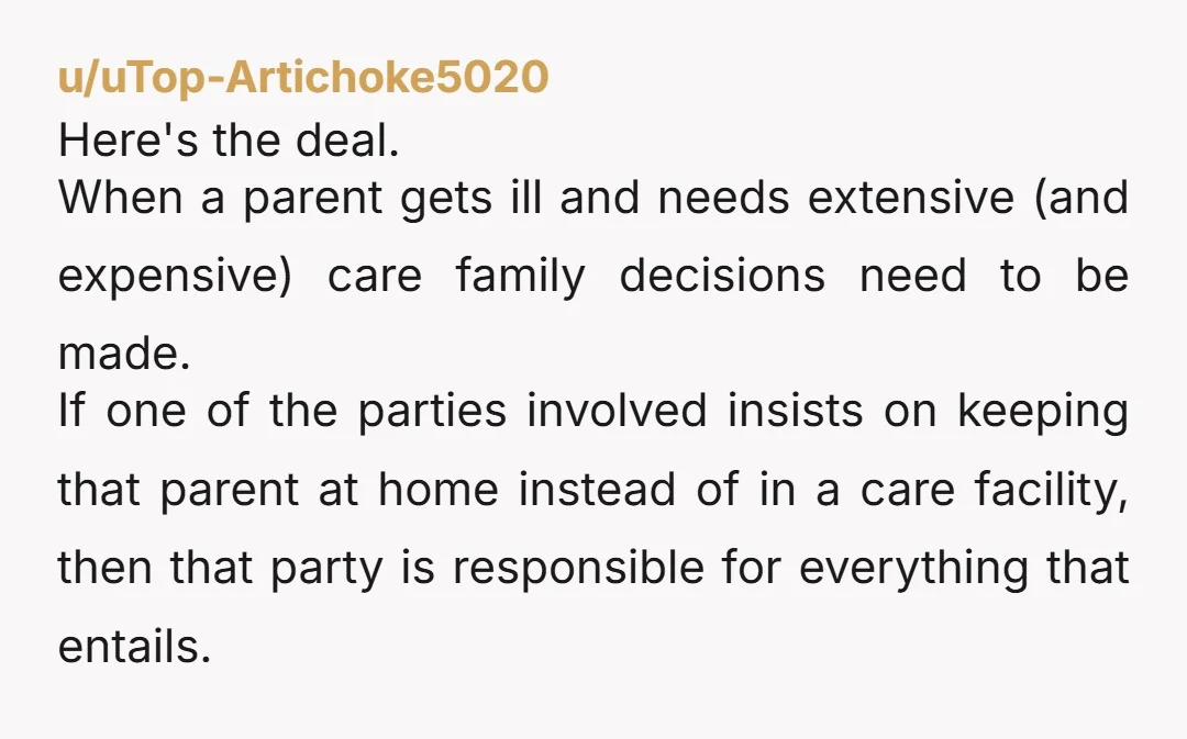 u/uTop-Artichoke5020 Here's the deal. When a parent gets ill and needs extensive (and expensive) care family decisions need to be made. If one of the parties involved insists on keeping...
