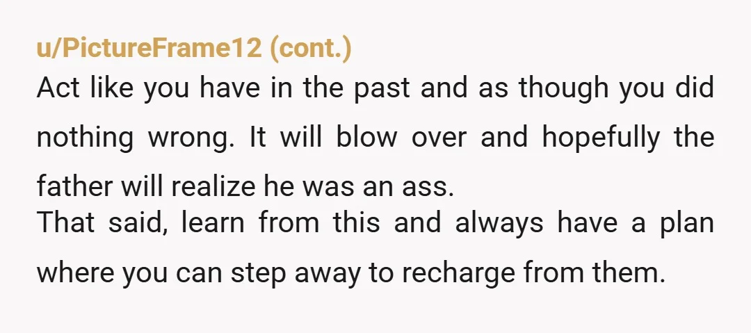 u/HighColdDesert
It sounds like maybe you unconsciously expressed your irritation at "I had spent 11 out of 12 days doing what they wanted" and they reacted to that.
