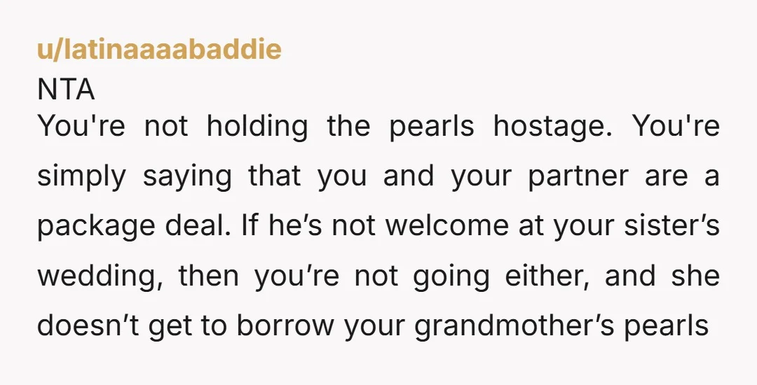 u/Effective_Olive_8420 NTA. I would honestly tell her the pearls are too classy for a wedding like hers, and so are you and your partner. The pearls are not being held...