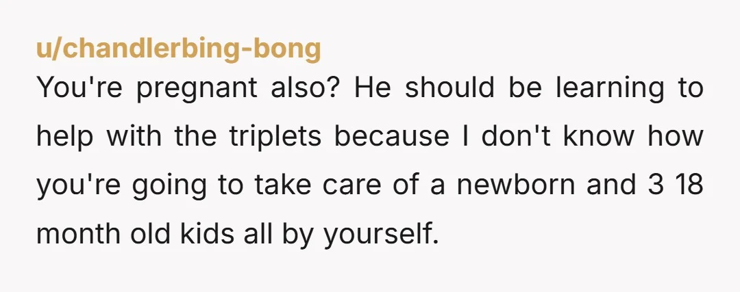 u/pezgirl247 does this guy even like you? you make him and his son dinner, he puts it away before you get to eat any, and you’re putting your THREE kids...