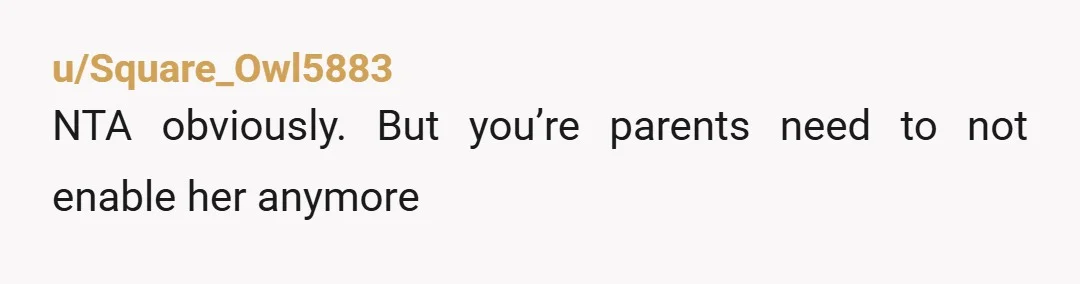 u/Square_Owl5883
NTA obviously. But you’re parents need to not enable her anymore