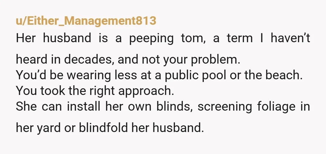 u/6ft9man
The correct response is, "Thank you for telling me your husband is spying on me.
I'll make sure to file a police report right away."