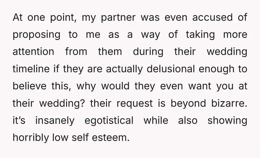 At one point, my partner was even accused of proposing to me as a way of taking more attention from them during their wedding timeline if they are actually delusional...