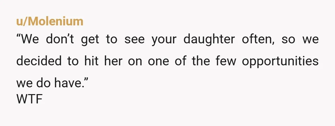 u/Molenium
“We don’t get to see your daughter often, so we decided to hit her on one of the few opportunities we do have.”
WTF