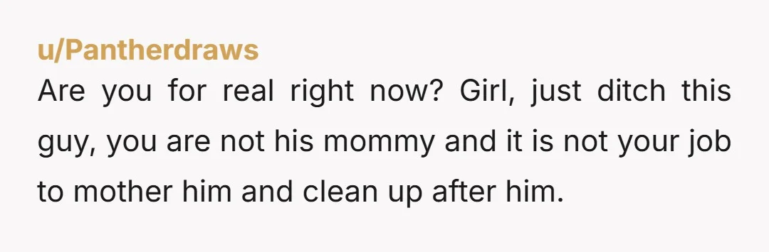 u/Psy_LAI He is just a d*ck faking a panic attack to get away from responsability of acting like an adult and pick after himself instead of acting like a child....