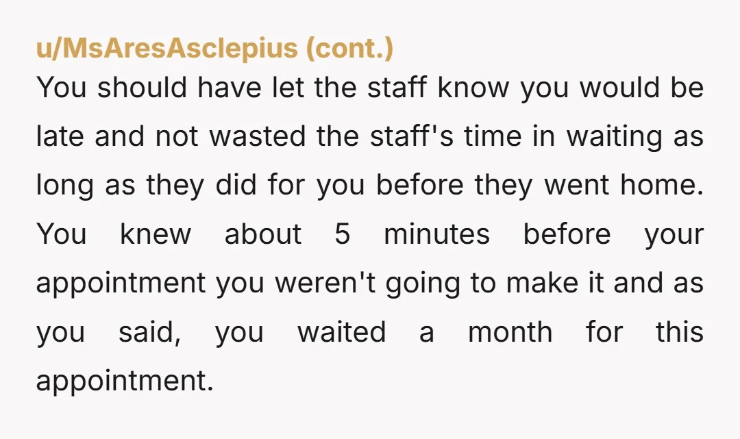 u/SassyClassy Nta That lady deserved to be told off. But who shows up to an important Dr appointment only 5 minutes early?? Especially if you know parking there is a...