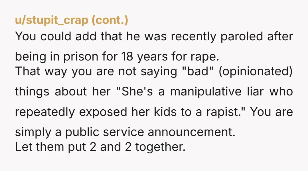 u/freerangemum So you and your partner their father had zero access to the children prior to getting full custody? But yes, you should keep your mouth shut bc it’s what’s...