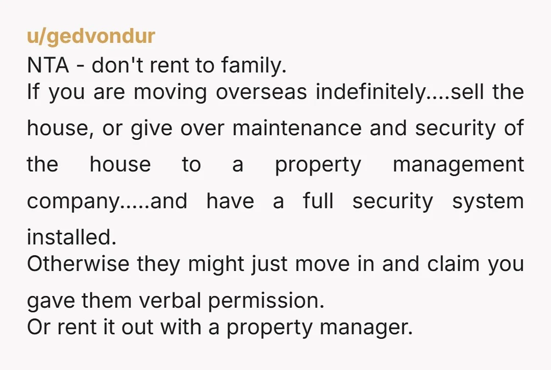 u/FreakshowMode If you haven't already arranged a professional property management company to look after your place while you are away, I strongly recommend you do it. Also invest in home...