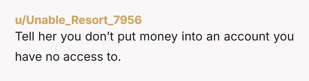 u/cstmoore If the account is a joint account (you both signed up for it when it was created) then she can't lock you out of the account by herself. You...