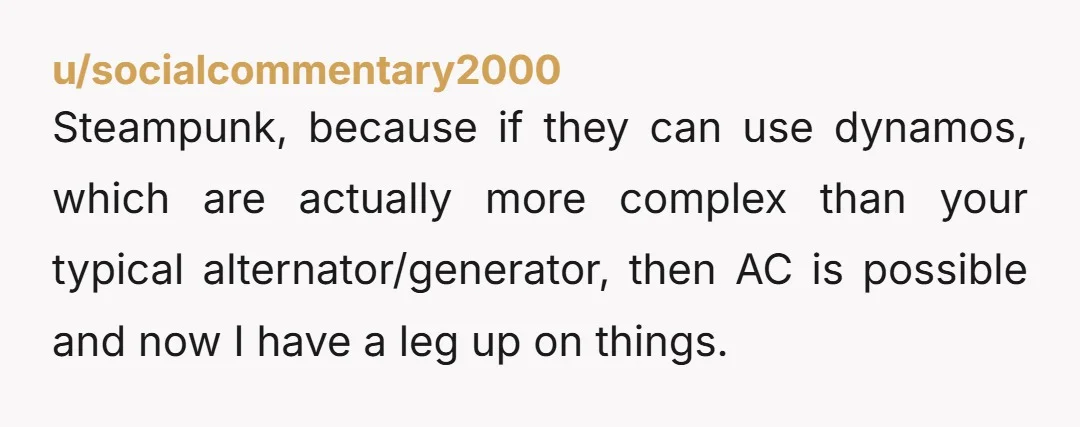 u/Antiantiai
3.
I have the relevant knowledge to be the Tesla of the age and "discover" everything we need to build basic computers within at least my lifespan.