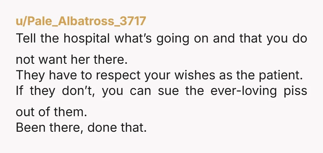 u/4MuddyPaws Let the hospital staff know you don't want her there. She won't get anywhere near you. If she does somehow sneak in, reiterate to the staff that she's not...