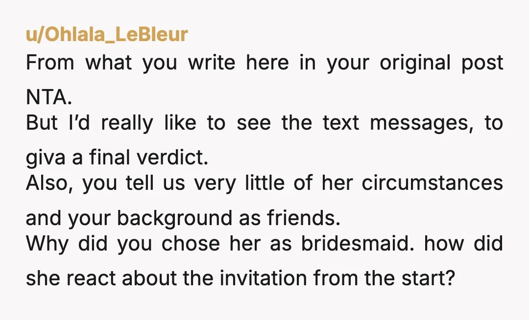 u/Ohlala_LeBleur From what you write here in your original post NTA. But I’d really like to see the text messages, to giva a final verdict. Also, you tell us very...