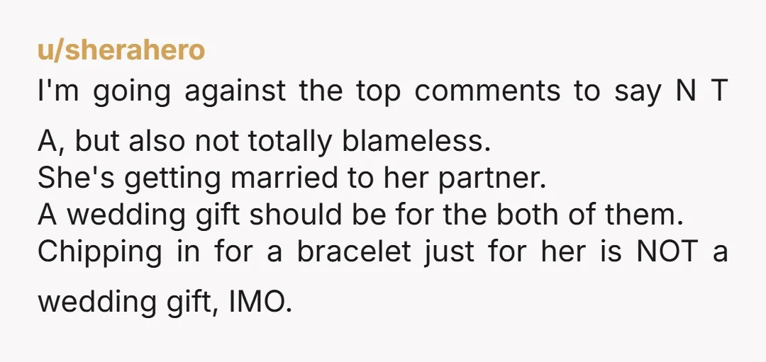 u/sherahero I'm going against the top comments to say N T A, but also not totally blameless. She's getting married to her partner. A wedding gift should be for the...
