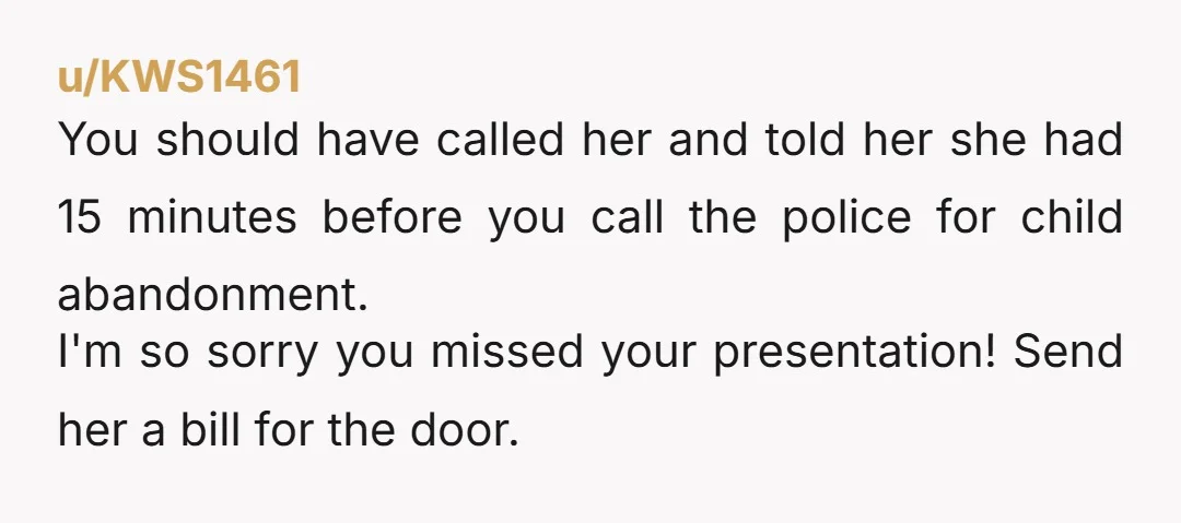 u/Personal_Valuable_31 NTA What does she think would have happened if she would have left the kids and you weren't home? You told her no, and she disregarded it. And didn't...