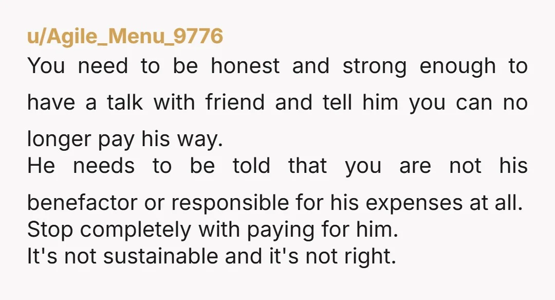 u/Outrageous-Arm-6374 Ok so what’s the problem with you just saying, Sorry but I can’t afford to pay for myself & you. Money is tight.