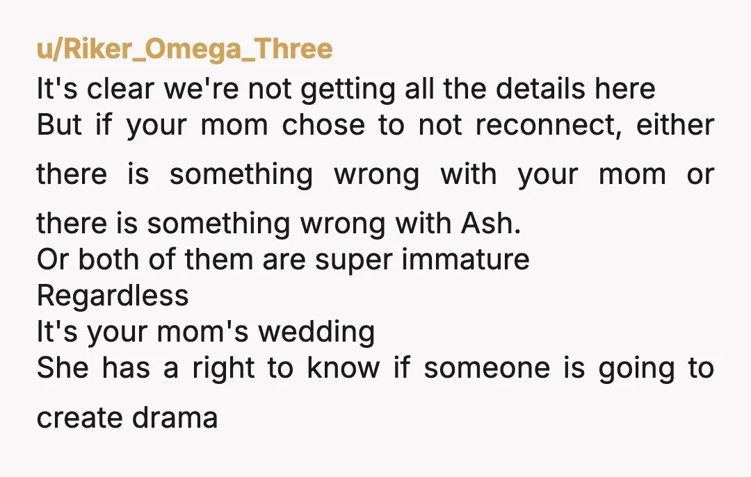 u/Riker_Omega_Three It's clear we're not getting all the details here But if your mom chose to not reconnect, either there is something wrong with your mom or there is something...