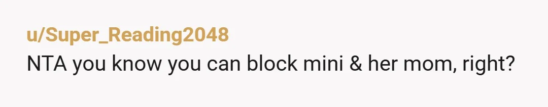 u/Super_Reading2048
NTA you know you can block mini & her mom, right?