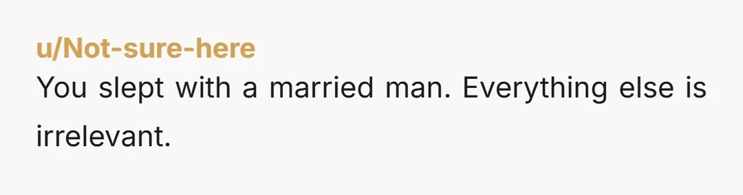 u/Not-sure-here
You slept with a married man. Everything else is irrelevant.