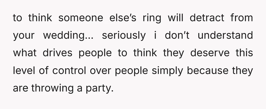 to think someone else’s ring will detract from your wedding… seriously i don’t understand what drives people to think they deserve this level of control over people simply because they...