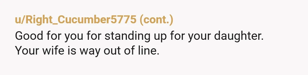 u/Affectionate_Oven428 NTA but your wife is emotional abusive to your daughter and now physically abusive to you. Is this the type of marriage you want your daughter thinking is acceptable?!...