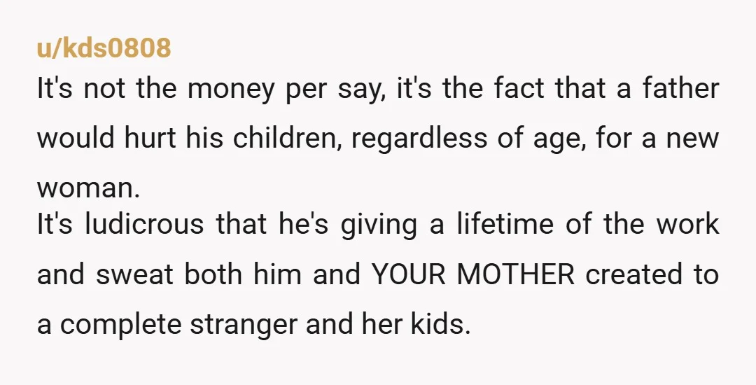 u/kds0808 It's not the money per say, it's the fact that a father would hurt his children, regardless of age, for a new woman. It's ludicrous that he's giving a...
