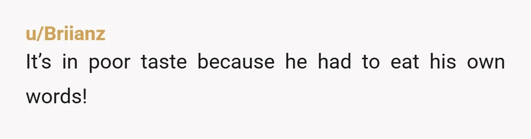 u/Briianz It’s in poor taste because he had to eat his own words!
