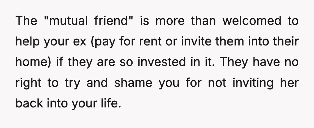 u/Haunting_Green_1786 Totally NTA At best, this friend is overly idealistic. At worst, he/she does not think that your cheating ex-wife is a toxic individual whom "told me her other son's...