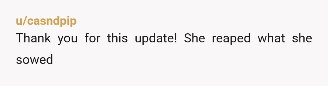 u/casndpip Thank you for this update! She reaped what she sowed
