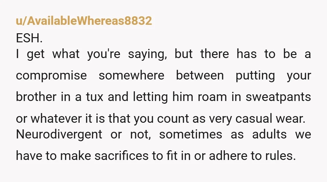 u/Conscious-Shoulder14 YTA. Doing things you are sometimes uncomfortable with is part of life for everyone, whether we are on the spectrum or not. You are doing your brother a disservice....