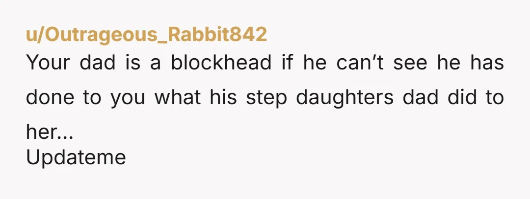 u/Life_Temperature2506 Nah, you're not wrong. In any way. You actually seem very level headed and mature, not overly emotional, just resigned to your dad being a bit of a prick....