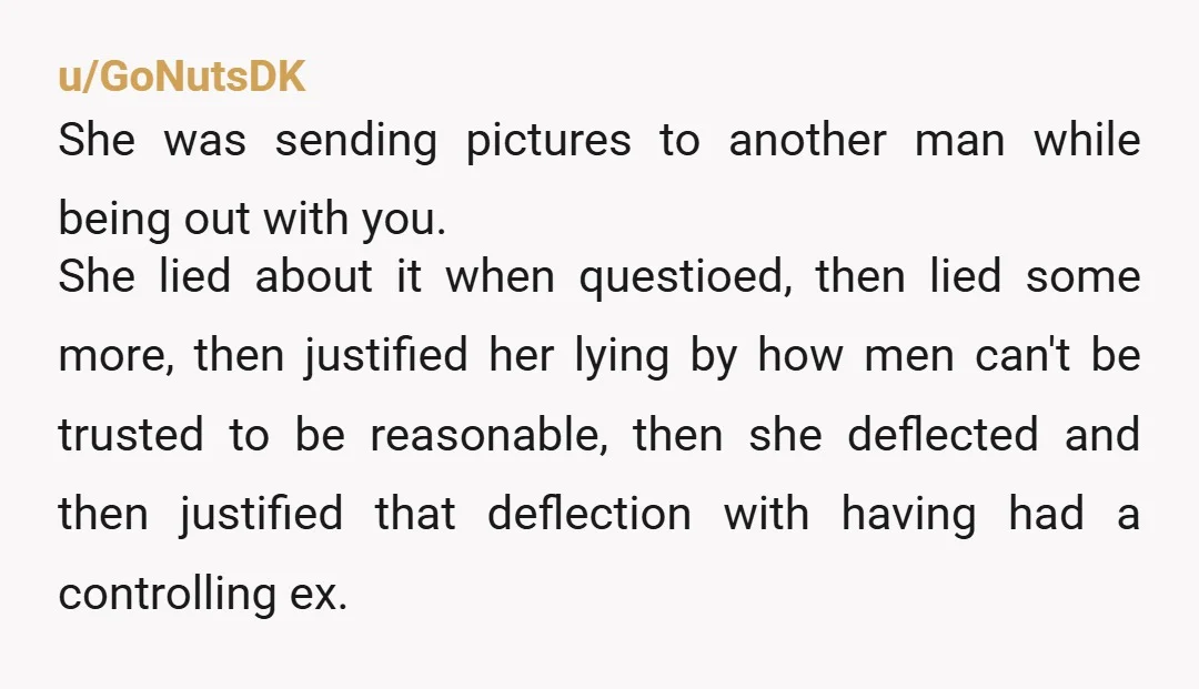 u/Competitive_Ninja668 If she had nothing to hide, she would have shown you to prove her honesty. Unfortunately she’s full of sh—t and I would leave today. I would not even...