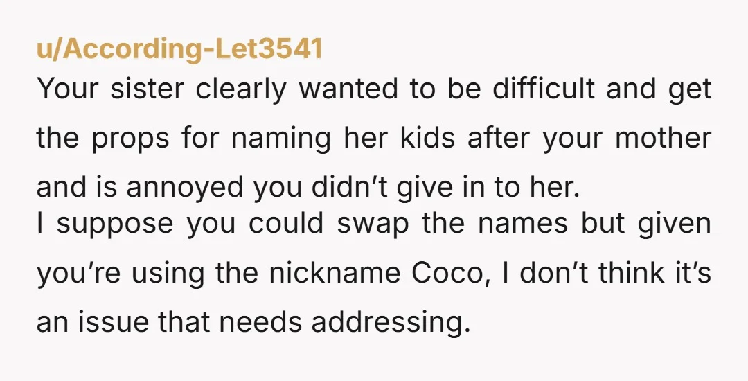u/Smooth-Original-6478
Keep the name—they aren’t the same. Your sister is being ridiculous. NTA