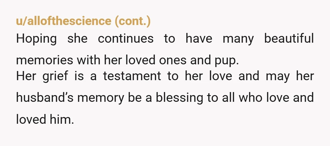 u/the_procrastinata This kind of tale is just heartbreaking. Whether it’s real or not, I think we can all relate to the emotions and unfairness of a very loved person being...