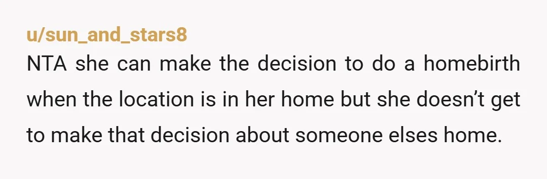 u/needGuidance792087
Nta- midwives have specific places for this.
They aren’t hospitals but more like midwife centers.
She can go there if she really wants to.