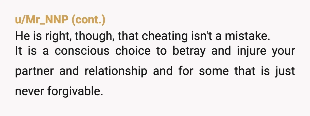 u/Emergency-Paint-6457 In this hypothetical it happened decades ago to the cheater, but just happened to the person being cheated on. Weird hill for you to die on. Yes he’s being...